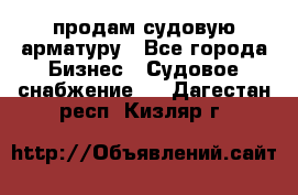 продам судовую арматуру - Все города Бизнес » Судовое снабжение   . Дагестан респ.,Кизляр г.